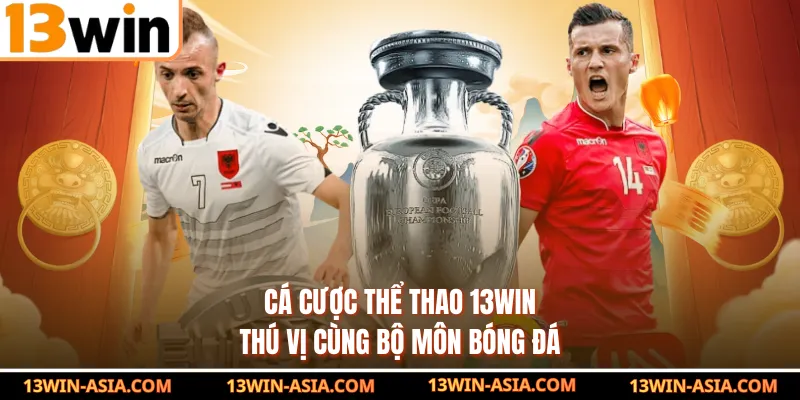 Cá cược thể thao 13Win thú vị cùng bộ môn bóng đá